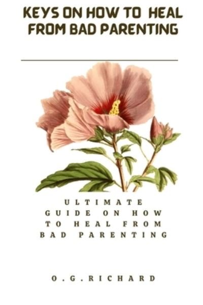 Cover for O G Richard · Keys on how to heal from bad parenting: Ultimate guide on how to healed from bad parenting (Paperback Book) (2022)