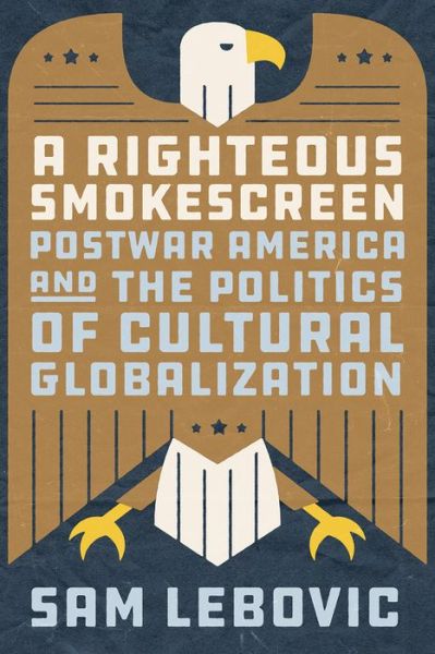 Cover for Sam Lebovic · A Righteous Smokescreen: Postwar America and the Politics of Cultural Globalization (Hardcover Book) (2022)