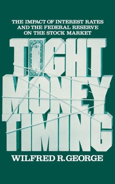 Cover for Wilfred R. George · Tight Money Timing: The Impact of Interest Rates and the Federal Reserve on the Stock Market (Hardcover Book) (1982)