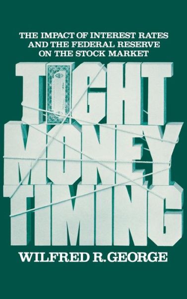 Tight Money Timing: The Impact of Interest Rates and the Federal Reserve on the Stock Market - Wilfred R. George - Books - ABC-CLIO - 9780275917081 - March 15, 1982