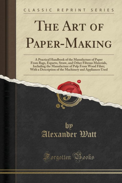 Cover for Alexander Watt · The Art of Paper-Making : A Practical Handbook of the Manufacture of Paper from Rags, Esparto, Straw, and Other Fibrous Materials, Including the Manufacture of Pulp from Wood Fibre; With a Description (Paperback Book) (2018)