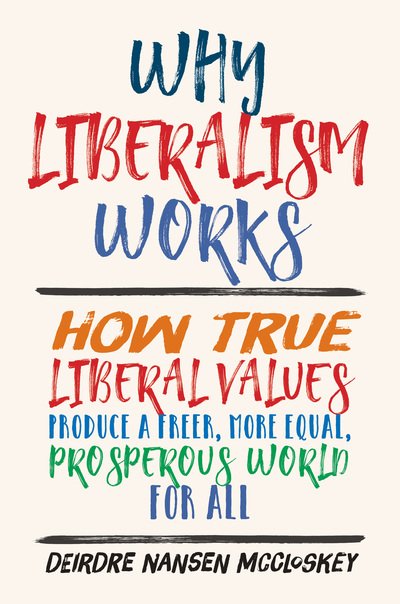 Cover for Deirdre Nansen McCloskey · Why Liberalism Works: How True Liberal Values Produce a Freer, More Equal, Prosperous World for All (Gebundenes Buch) (2019)