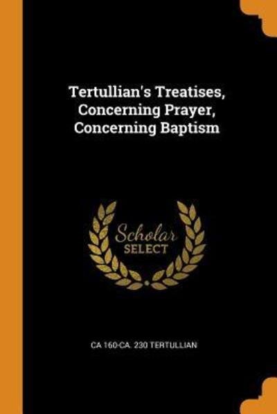 Cover for Ca 160-Ca 230 Tertullian · Tertullian's Treatises, Concerning Prayer, Concerning Baptism (Taschenbuch) (2018)