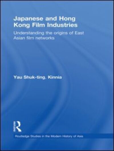 Cover for Yau, Shuk-ting, Kinnia (The Chinese University of Hong Kong) · Japanese and Hong Kong Film Industries: Understanding the Origins of East Asian Film Networks - Routledge Studies in the Modern History of Asia (Hardcover Book) (2009)