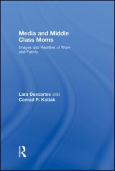 Media and Middle Class Moms: Images and Realities of Work and Family - Lara J. Descartes - Kirjat - Taylor & Francis Ltd - 9780415993081 - torstai 5. helmikuuta 2009