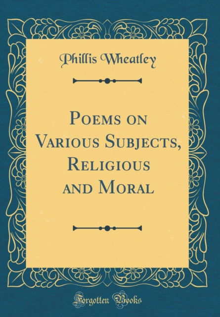 Poems on Various Subjects, Religious and Moral (Classic Reprint) - Phillis Wheatley - Böcker - Forgotten Books - 9780484810081 - 27 juli 2018