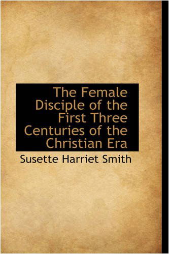 Cover for Susette Harriet Smith · The Female Disciple of the First Three Centuries of the Christian Era (Paperback Book) (2008)