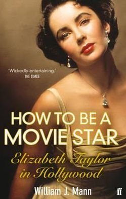 How to Be a Movie Star: Elizabeth Taylor in Hollywood 1941-1981 - William J. Mann - Kirjat - Faber & Faber - 9780571237081 - torstai 7. heinäkuuta 2011