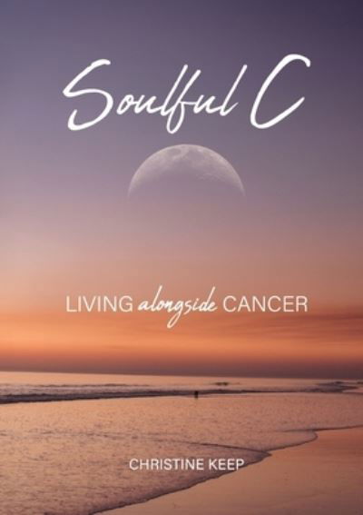 Soulful C: Living Alongside Cancer - Christine Keep - Książki - White Light Publishing - 9780645376081 - 17 lipca 2024