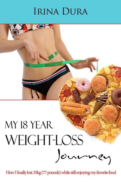 Cover for Irina Dura · My 18 Year Weight-loss Journey: How I finally lost 35kg (77 Pounds) while still enjoying my favorite food (Paperback Book) (2020)