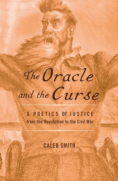 Cover for Caleb Smith · The Oracle and the Curse: A Poetics of Justice from the Revolution to the Civil War (Gebundenes Buch) (2013)