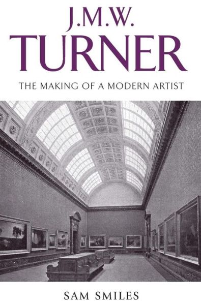 Cover for Sam Smiles · J. M. W. Turner: The Making of a Modern Artist (Hardcover Book) (2007)