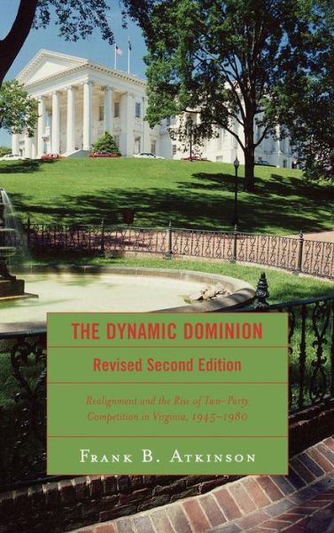 The Dynamic Dominion: Realignment and the Rise of Two-Party Competition in Virginia, 1945-1980 - Frank B. Atkinson - Books - Bloomsbury Publishing Plc - 9780742552081 - July 21, 2006