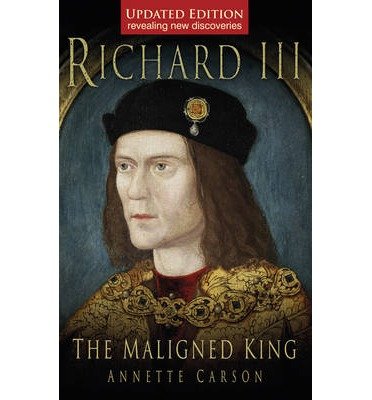 Richard III: The Maligned King - Annette Carson - Kirjat - The History Press Ltd - 9780752452081 - maanantai 20. heinäkuuta 2009