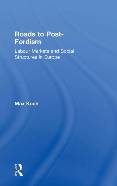 Cover for Max Koch · Roads to Post-Fordism: Labour Markets and Social Structures in Europe (Hardcover Book) [New edition] (2006)