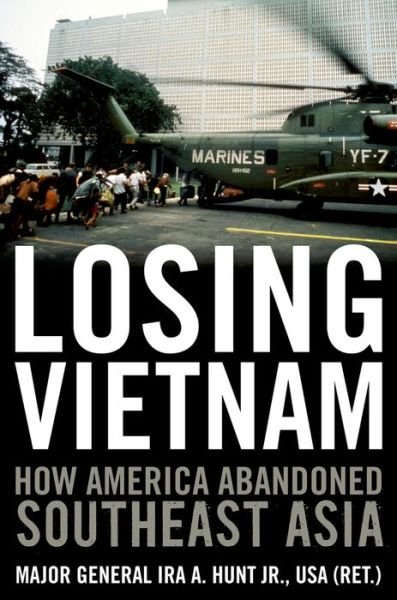 Cover for Ira A. Hunt · Losing Vietnam: How America Abandoned Southeast Asia - Battles and Campaigns (Gebundenes Buch) (2013)