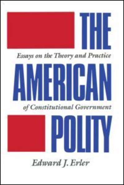 The American Polity: Essays On The Theory And Practice Of Constitutional Government - Edward J. Erler - Books - Taylor & Francis Inc - 9780844816081 - February 1, 1991