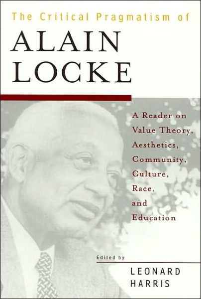 Cover for The Critical Pragmatism of Alain Locke: A Reader on Value Theory, Aesthetics, Community, Culture, Race, and Education (Paperback Book) (1999)