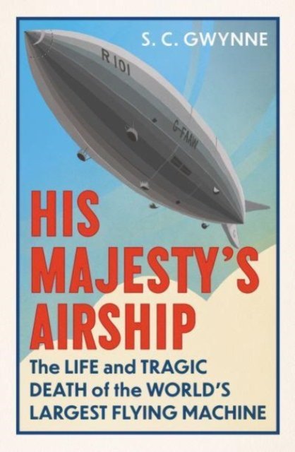 His Majesty's Airship: The Life and Tragic Death of the World's Largest Flying Machine - S.C. Gwynne - Books - Oneworld Publications - 9780861547081 - October 12, 2023