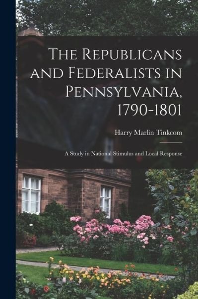 Cover for Harry Marlin Tinkcom · The Republicans and Federalists in Pennsylvania, 1790-1801; a Study in National Stimulus and Local Response (Taschenbuch) (2021)