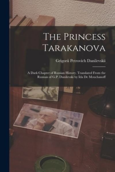 Cover for Grigorii Petrovich 1829- Danilevskii · The Princess Tarakanova; a Dark Chapter of Russian History. Translated From the Russian of G.P. Danilevski by Ida De Mouchanoff (Pocketbok) (2021)