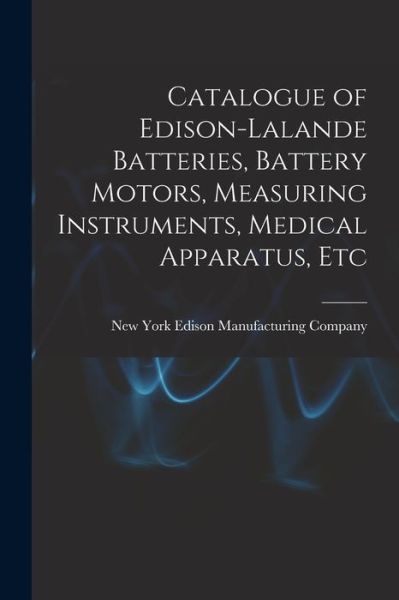 Cover for New York Edison Manufacturing Company · Catalogue of Edison-Lalande Batteries, Battery Motors, Measuring Instruments, Medical Apparatus, Etc (Paperback Book) (2021)