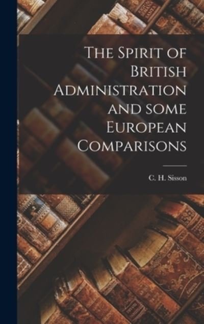 Cover for C H (Charles Hubert) 1914- Sisson · The Spirit of British Administration and Some European Comparisons (Hardcover Book) (2021)