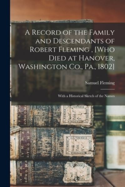 Cover for Samuel Fleming · A Record of the Family and Descendants of Robert Fleming, [who Died at Hanover, Washington Co., Pa., 1802] (Paperback Book) (2021)