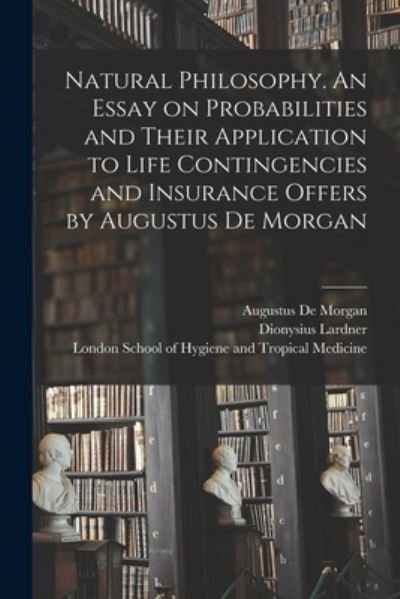 Natural Philosophy. An Essay on Probabilities and Their Application to Life Contingencies and Insurance Offers by Augustus De Morgan - Dionysius 1793-1859 Lardner - Books - Legare Street Press - 9781014856081 - September 9, 2021