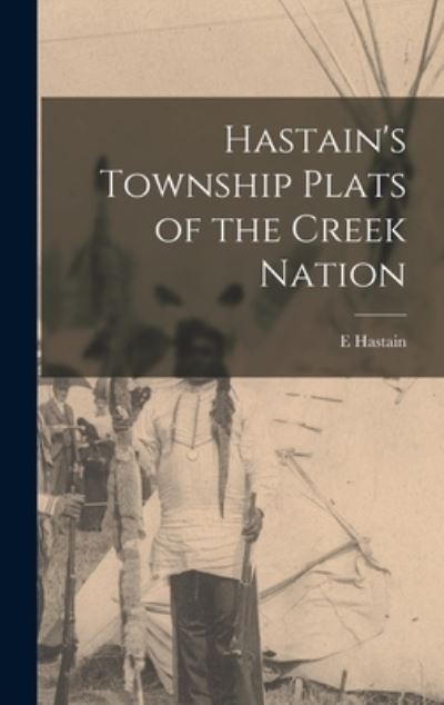 Cover for E. Hastain · Hastain's Township Plats of the Creek Nation (Book) (2022)