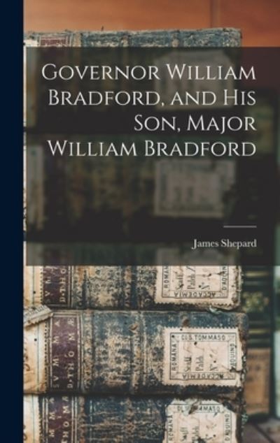 Cover for James Shepard · Governor William Bradford, and His Son, Major William Bradford (Book) (2022)