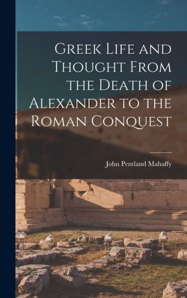 Cover for John Pentland Mahaffy · Greek Life and Thought from the Death of Alexander to the Roman Conquest (Book) (2022)