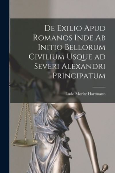 Cover for Ludo Moritz Hartmann · De Exilio Apud Romanos Inde Ab Initio Bellorum Civilium Usque Ad Severi Alexandri Principatum (Book) (2022)