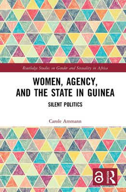 Cover for Ammann, Carole (University of Bern, Switzerland) · Women, Agency, and the State in Guinea: Silent Politics - Routledge Studies on Gender and Sexuality in Africa (Paperback Book) (2021)