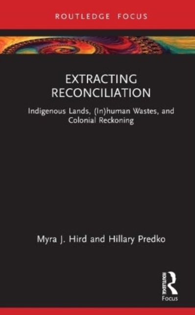 Cover for Myra J. Hird · Extracting Reconciliation: Indigenous Lands, (In)human Wastes, and Colonial Reckoning - More Than Human Humanities (Gebundenes Buch) (2023)