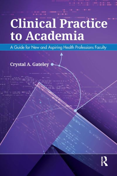 Cover for Crystal Gateley · Clinical Practice to Academia: A Guide for New and Aspiring Health Professions Faculty (Inbunden Bok) (2024)