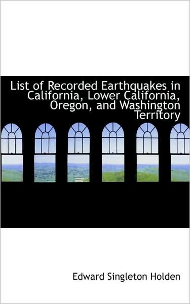 Cover for Edward Singleton Holden · List of Recorded Earthquakes in California, Lower California, Oregon, and Washington Territory (Paperback Book) (2009)