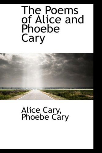 The Poems of Alice and Phoebe Cary - Alice Cary - Books - BiblioLife - 9781103365081 - February 11, 2009