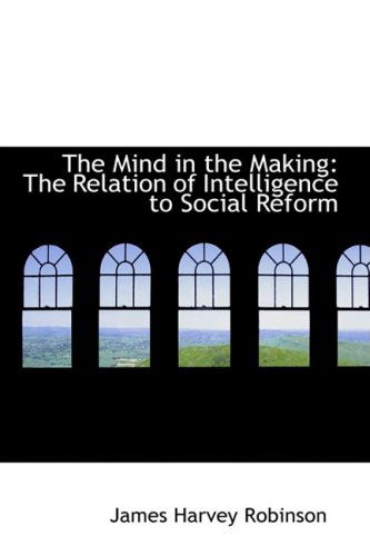 Cover for James Harvey Robinson · The Mind in the Making: the Relation of Intelligence to Social Reform (Paperback Book) (2009)