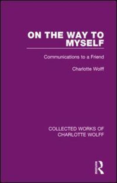 Cover for Charlotte Wolff · On the Way to Myself: Communications to a Friend - Collected Works of Charlotte Wolff (Hardcover Book) (2015)