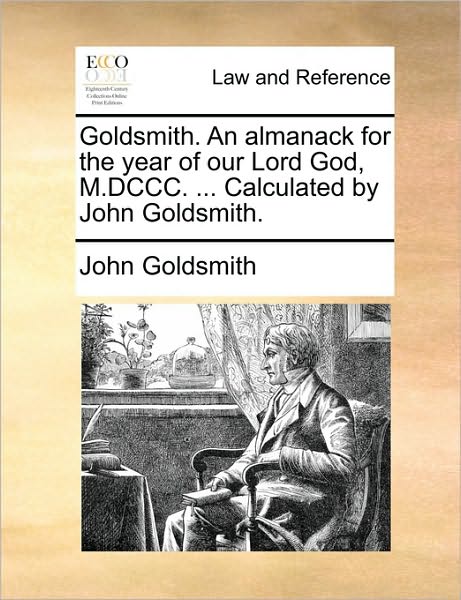 Cover for John Goldsmith · Goldsmith. an Almanack for the Year of Our Lord God, M.dccc. ... Calculated by John Goldsmith. (Paperback Book) (2010)