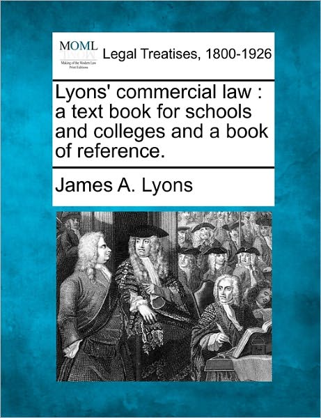 Lyons' Commercial Law: a Text Book for Schools and Colleges and a Book of Reference. - James a Lyons - Bücher - Gale Ecco, Making of Modern Law - 9781240138081 - 1. Dezember 2010