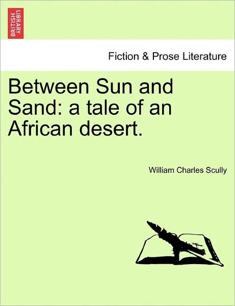 Cover for William Charles Scully · Between Sun and Sand: a Tale of an African Desert. (Taschenbuch) (2011)