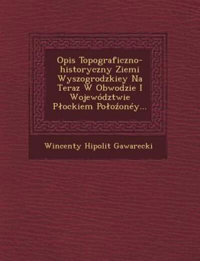 Cover for Wincenty Hipolit Gawarecki · Opis Topograficzno-historyczny Ziemi Wyszogrodzkiey Na Teraz W Obwodzie I Wojewodztwie P Ockiem Po O Oney... (Paperback Book) (2012)