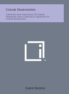 Color Dimensions: Creating New Principles of Color Harmony and a Practical Equation in Color Definition - Faber Birren - Bøger - Literary Licensing, LLC - 9781258850081 - 27. oktober 2013