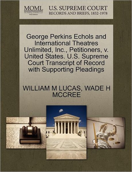 Cover for William M Lucas · George Perkins Echols and International Theatres Unlimited, Inc., Petitioners, V. United States. U.s. Supreme Court Transcript of Record with Supporti (Paperback Book) (2011)