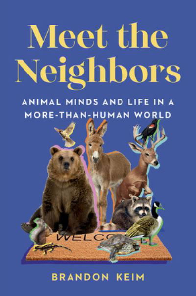 Cover for Brandon Keim · Meet the Neighbors: Animal Minds and Life in a More-than-Human World (Hardcover Book) (2024)