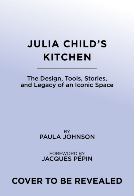 Paula J. Johnson · Julia Child's Kitchen: The Design, Tools, Stories, and Legacy of an Iconic Space (Hardcover Book) (2024)