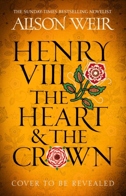 Henry VIII: The Heart and the Crown: 'this novel makes Henry VIII’s story feel like it has never been told before' (Tracy Borman) - Alison Weir - Bücher - Headline Publishing Group - 9781472278081 - 11. Mai 2023