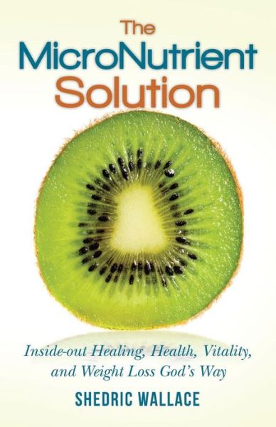 Cover for Shedric Wallace · The Micronutrient Solution: Inside-out Healing, Health, Vitality, and Weight Loss God's Way (Paperback Book) (2013)